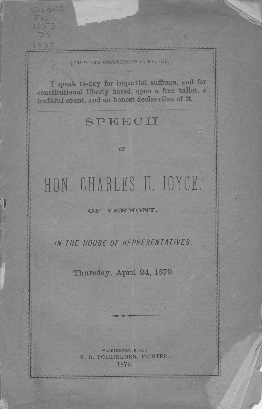 Miniature of I speak to-day for impartial suffrage, and for constitutional liberty based upon a free ballot, a truthful count, and an honest declaration of it : speech of Hon. Charles H. Joyce, of Vermont, in the House of Representatives, Thursday, April 24, 1879.